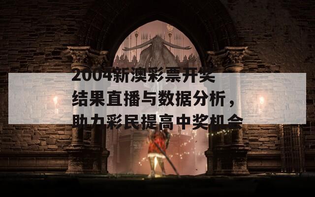 2004新澳彩票开奖结果直播与数据分析，助力彩民提高中奖机会