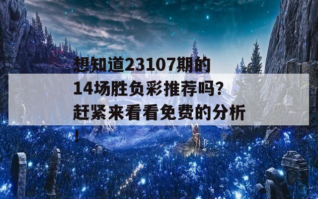 想知道23107期的14场胜负彩推荐吗？赶紧来看看免费的分析！