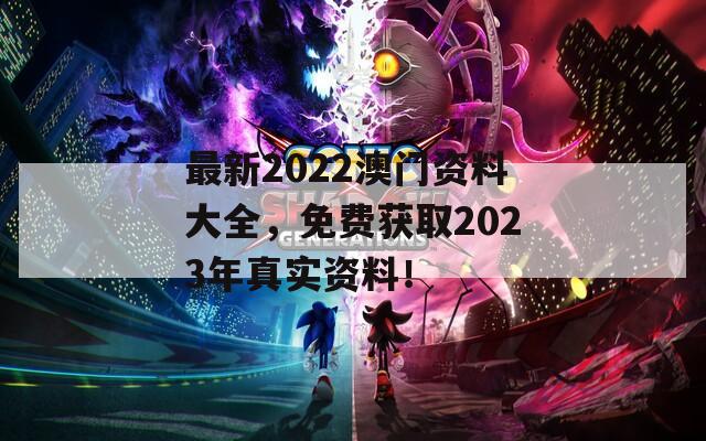 最新2022澳门资料大全，免费获取2023年真实资料！