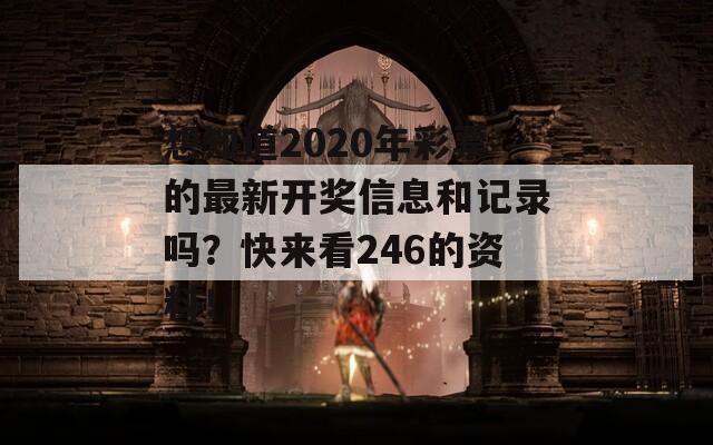 想知道2020年彩票的最新开奖信息和记录吗？快来看246的资料！