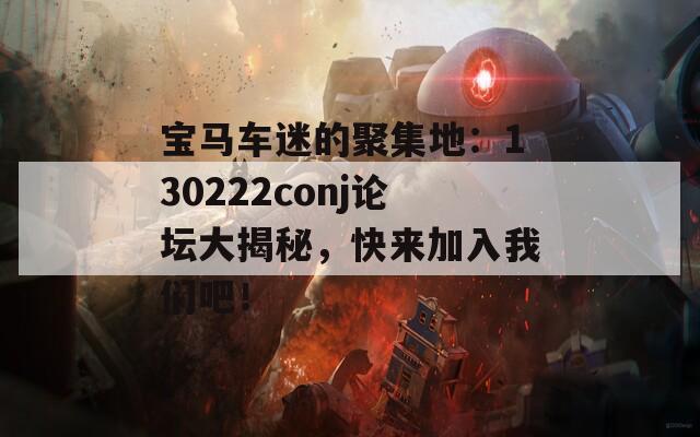 宝马车迷的聚集地：130222conj论坛大揭秘，快来加入我们吧！