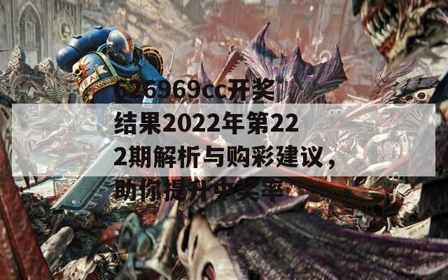 626969cc开奖结果2022年第222期解析与购彩建议，助你提升中奖率