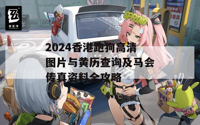 2024香港跑狗高清图片与黄历查询及马会传真资料全攻略