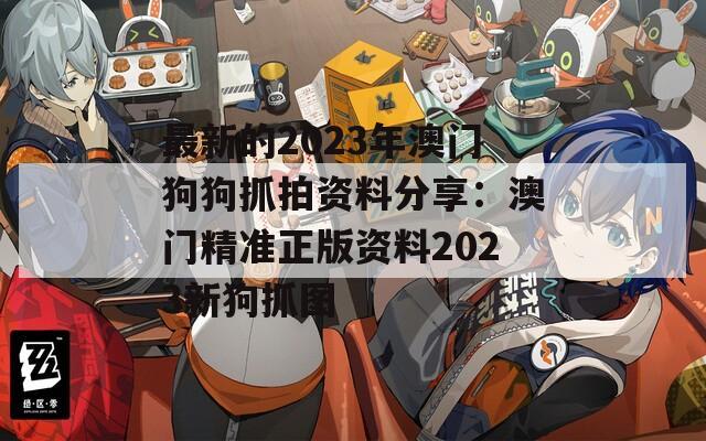 最新的2023年澳门狗狗抓拍资料分享：澳门精准正版资料2023新狗抓图