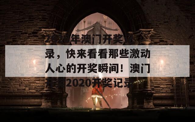 2020年澳门开奖记录，快来看看那些激动人心的开奖瞬间！澳门开奖2020开奖记录