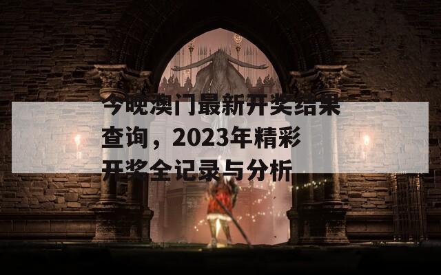 今晚澳门最新开奖结果查询，2023年精彩开奖全记录与分析