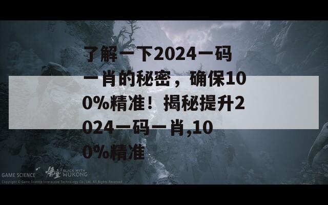 了解一下2024一码一肖的秘密，确保100%精准！揭秘提升2024一码一肖,100%精准