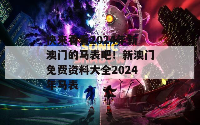 快来看看2024年新澳门的马表吧！新澳门免费资料大全2024年马表