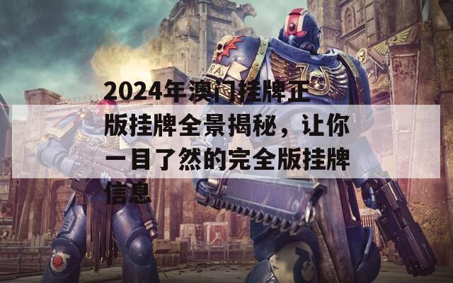 2024年澳门挂牌正版挂牌全景揭秘，让你一目了然的完全版挂牌信息