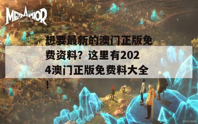 想要最新的澳门正版免费资料？这里有2024澳门正版免费料大全！