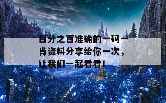 百分之百准确的一码一肖资料分享给你一次，让我们一起看看！