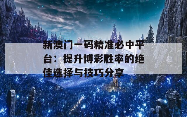 新澳门一码精准必中平台：提升博彩胜率的绝佳选择与技巧分享