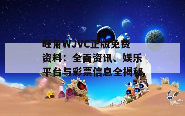 旺角WJVC正版免费资料：全面资讯、娱乐平台与彩票信息全揭秘