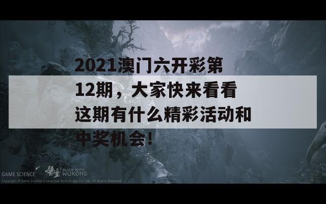 2021澳门六开彩第12期，大家快来看看这期有什么精彩活动和中奖机会！