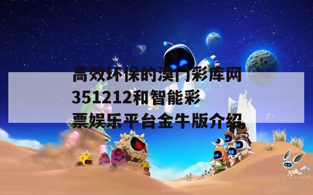 高效环保的溴门彩库网351212和智能彩票娱乐平台金牛版介绍