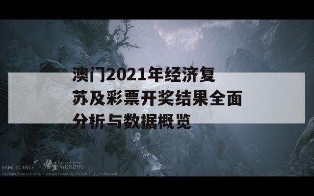 澳门2021年经济复苏及彩票开奖结果全面分析与数据概览