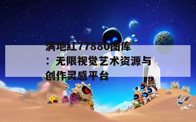 满地红77880图库：无限视觉艺术资源与创作灵感平台