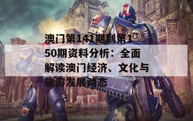 澳门第141期到第150期资料分析：全面解读澳门经济、文化与旅游发展动态