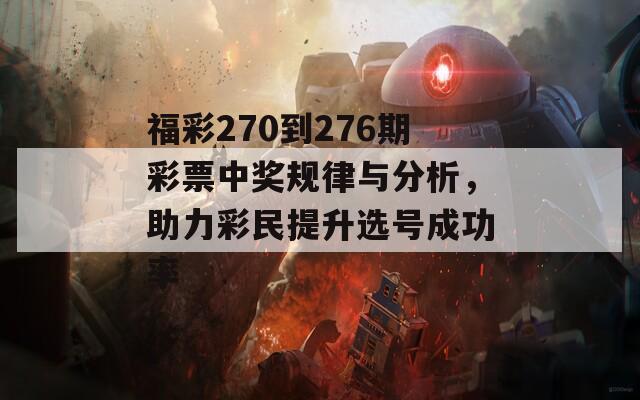 福彩270到276期彩票中奖规律与分析，助力彩民提升选号成功率