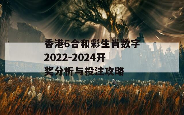 香港6合和彩生肖数字2022-2024开奖分析与投注攻略