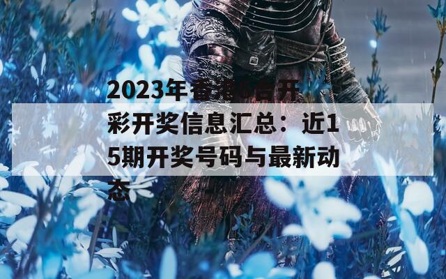 2023年香港6合开彩开奖信息汇总：近15期开奖号码与最新动态