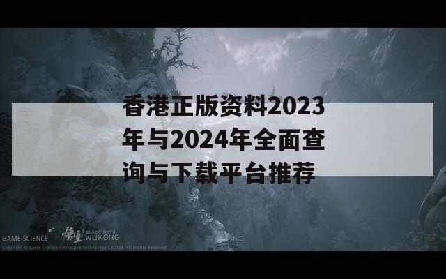 香港正版资料2023年与2024年全面查询与下载平台推荐