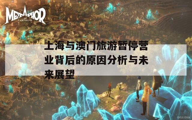 上海与澳门旅游暂停营业背后的原因分析与未来展望