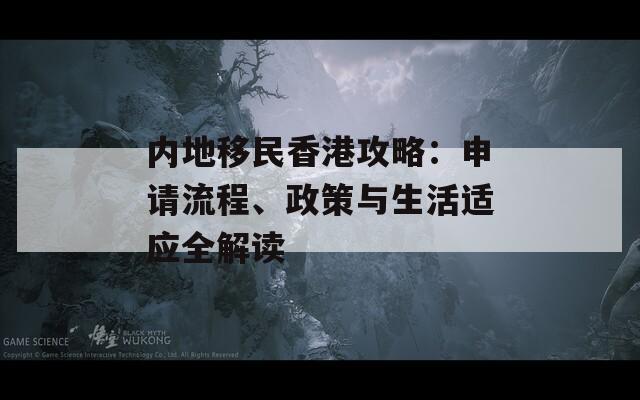 内地移民香港攻略：申请流程、政策与生活适应全解读