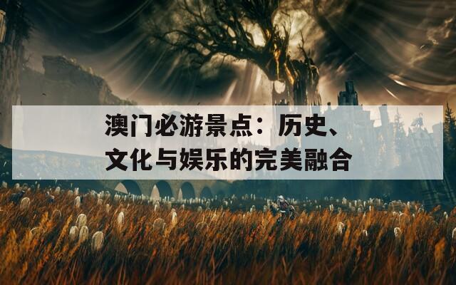 澳门必游景点：历史、文化与娱乐的完美融合