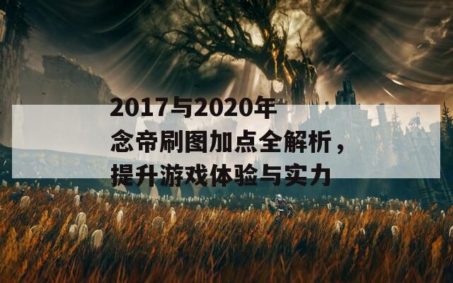 2017与2020年念帝刷图加点全解析，提升游戏体验与实力