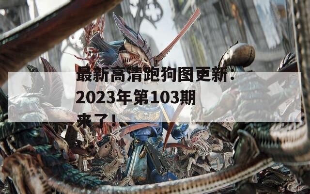 最新高清跑狗图更新：2023年第103期来了！