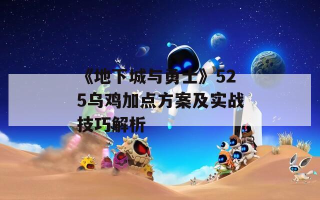 《地下城与勇士》525乌鸡加点方案及实战技巧解析