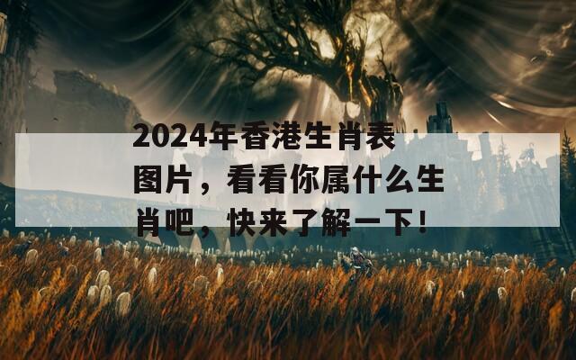 2024年香港生肖表图片，看看你属什么生肖吧，快来了解一下！