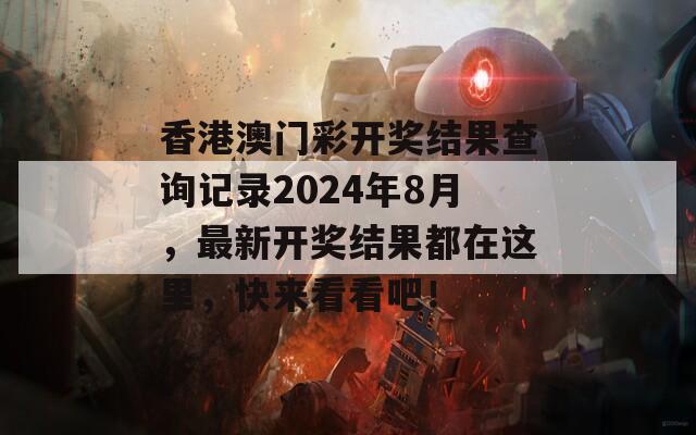 香港澳门彩开奖结果查询记录2024年8月，最新开奖结果都在这里，快来看看吧！