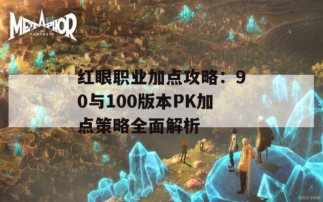 红眼职业加点攻略：90与100版本PK加点策略全面解析