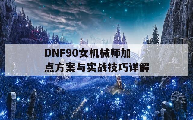 DNF90女机械师加点方案与实战技巧详解