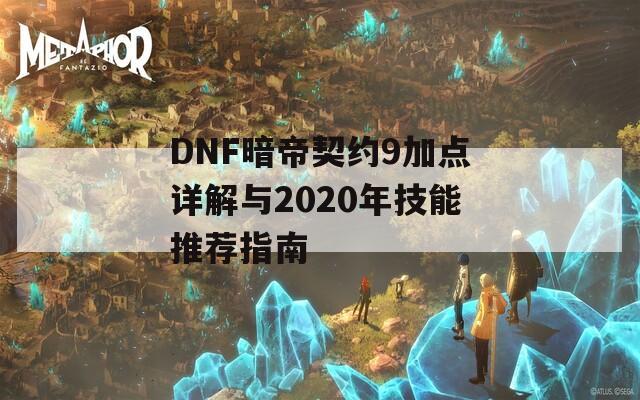 DNF暗帝契约9加点详解与2020年技能推荐指南