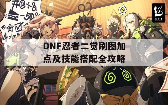 DNF忍者二觉刷图加点及技能搭配全攻略