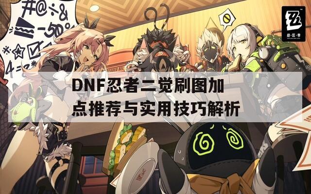 DNF忍者二觉刷图加点推荐与实用技巧解析