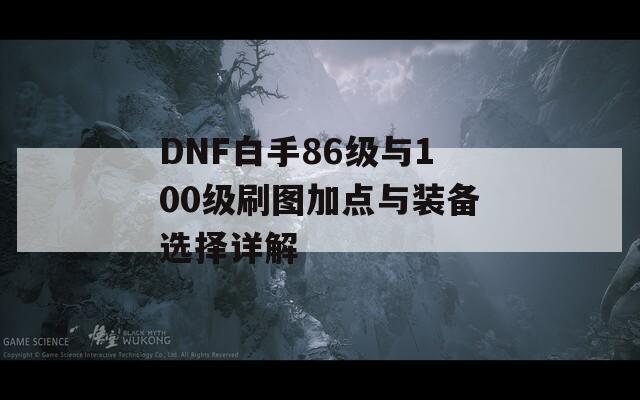 DNF白手86级与100级刷图加点与装备选择详解