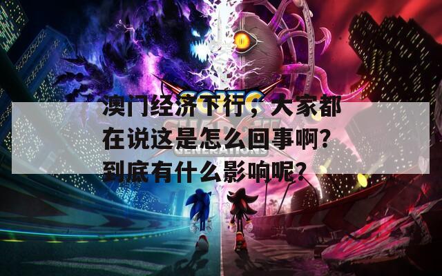 澳门经济下行，大家都在说这是怎么回事啊？到底有什么影响呢？