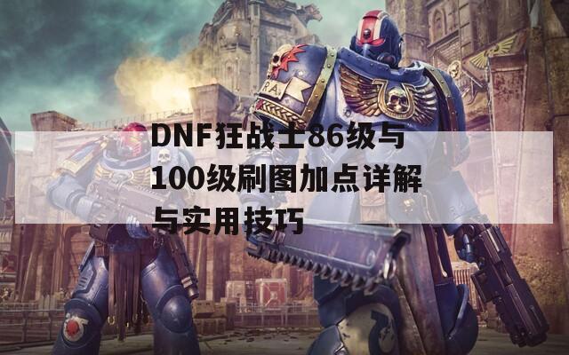 DNF狂战士86级与100级刷图加点详解与实用技巧