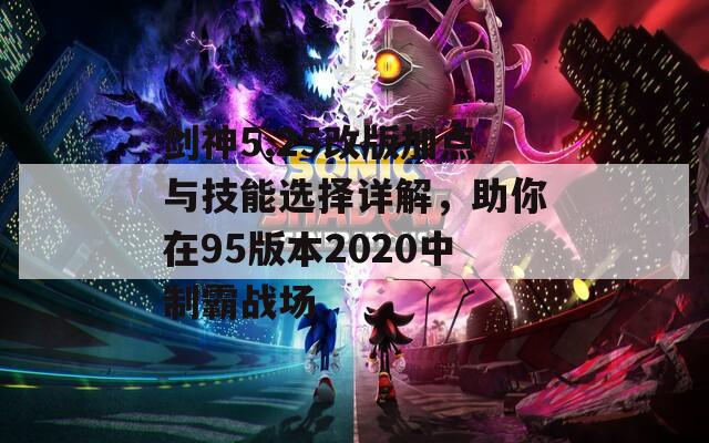 剑神5.25改版加点与技能选择详解，助你在95版本2020中制霸战场