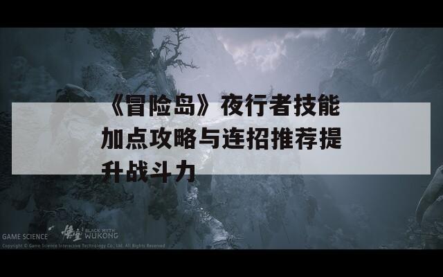 《冒险岛》夜行者技能加点攻略与连招推荐提升战斗力