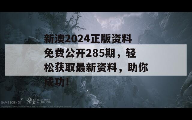 新澳2024正版资料免费公开285期，轻松获取最新资料，助你成功！