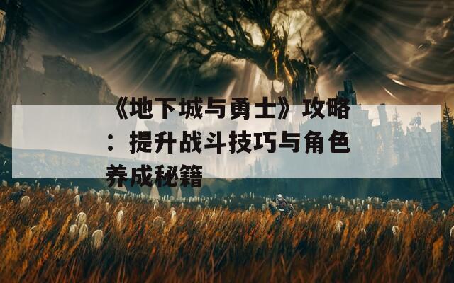 《地下城与勇士》攻略：提升战斗技巧与角色养成秘籍