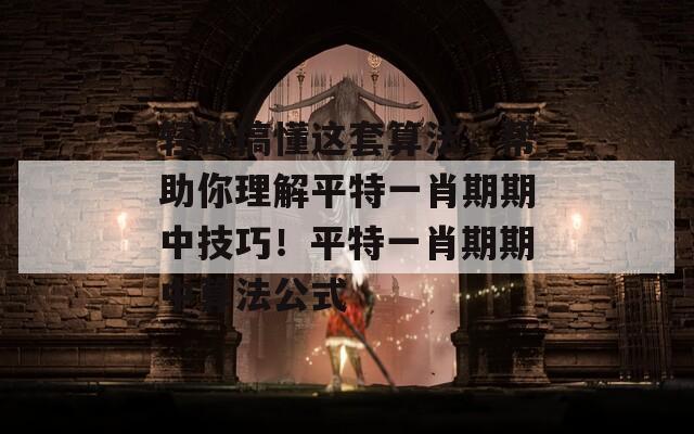 轻松搞懂这套算法，帮助你理解平特一肖期期中技巧！平特一肖期期中算法公式