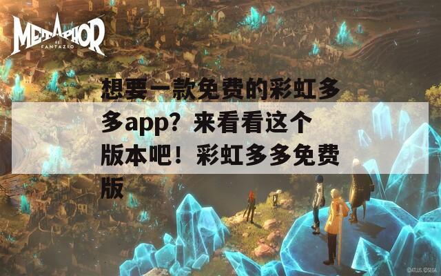 想要一款免费的彩虹多多app？来看看这个版本吧！彩虹多多免费版