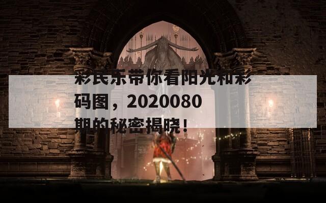 彩民乐带你看阳光和彩码图，2020080期的秘密揭晓！