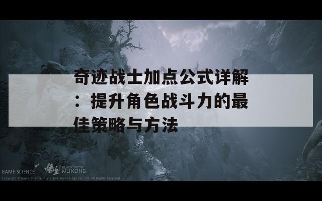 奇迹战士加点公式详解：提升角色战斗力的最佳策略与方法